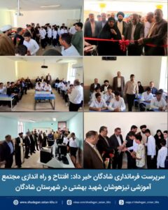 افتتاح و راه اندازی مجتمع آموزشی تیزهوشان شهید بهشتی در شهرستان شادگان